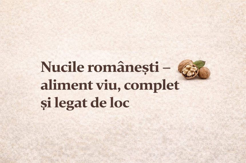  Nucile românești: un aliment viu, complet și recomandat a fi din zona unde trăiești